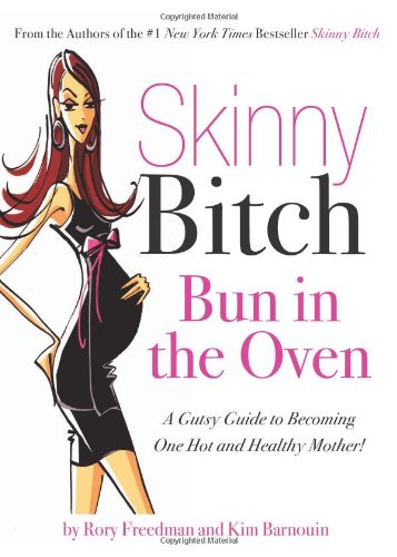 Skinny Bitch Bun in the Oven A Gutsy Guide to Becoming One Hot (and Healthy) Mother!