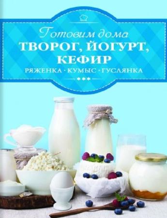 Ирина Веремей - Готовим дома творог, йогурт, кефир, ряженку (2017)
