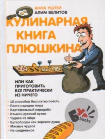 Анна Уштей, Алим Велитов - Кулинарная книга Плюшкина, или Как приготовить все практически из ничего (2007)