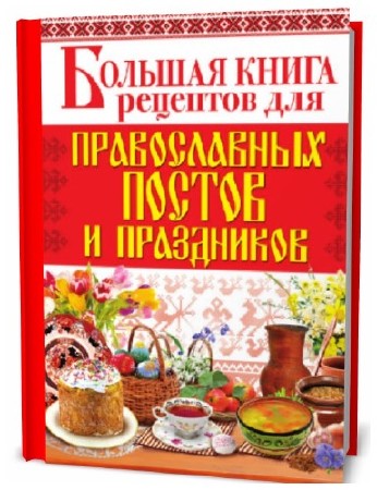 А. Родионова. Большая книга рецептов для православных постов и праздников  