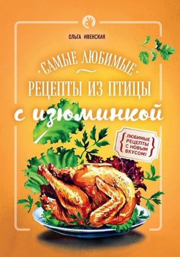 Ольга Ивенская - Самые любимые рецепты из птицы с изюминкой