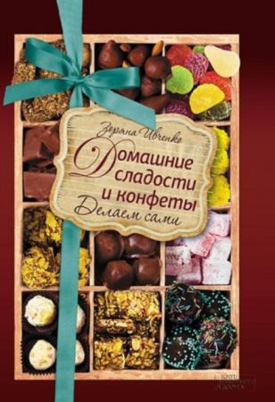 Зоряна Ивченко - Домашние сладости и конфеты. Делаем сами (2016)