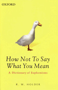How Not To Say What You Mean A Dictionary of Euphemisms (3rd Edition)