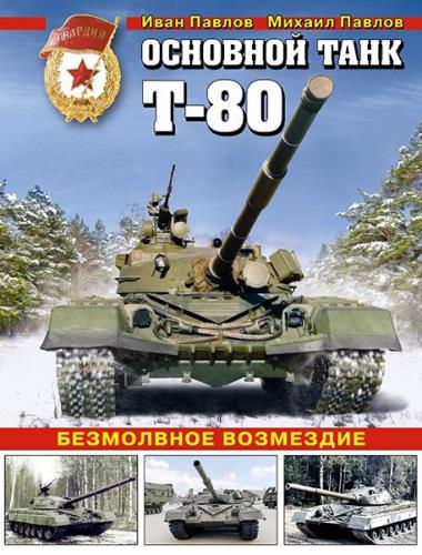 И. Павлов М. Павлов - Основной танк Т-80. Безмолвное возмездие
